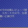 「盗撮カメラの比較レビュー！隠しカメラ、スカートカメラ、女湯カメラの違いと選び方」 アイキャッチ