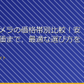 「防犯カメラの価格帯別比較！安いから高価まで、最適な選び方を」 アイキャッチ