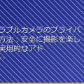 「ウェアラブルカメラのプライバシー保護方法：安全に撮影を楽しむための実用的なアドバイス」 アイキャッチ