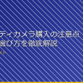 セキュリティカメラ購入の注意点！安心の選び方を徹底解説 アイキャッチ