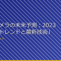 「小型カメラの未来予測:2023年以降のトレンドと最新技術」 アイキャッチ