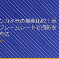 アクションカメラの機能比較！高画質・高フレームレートで撮影を楽にする方法 アイキャッチ