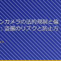 アクションカメラの法的規制と倫理的問題:盗撮のリスクと防止方法 アイキャッチ