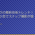 小型カメラの最新技術トレンド!高画質&小型でスナップ撮影が簡単! アイキャッチ