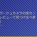 「カモフラージュカメラの実力！ユーザーレビューで見つけるべきポイント」 アイキャッチ