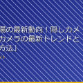 「盗撮市場の最新動向!隠しカメラや小型カメラの最新トレンドとその使用方法」 アイキャッチ