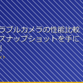 「ウェアラブルカメラの性能比較!最強のスナップショットを手に入れろ!」 アイキャッチ