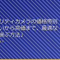「セキュリティカメラの価格帯別比較！安いから高価まで、最適なカメラを選ぶ方法」 アイキャッチ