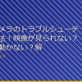 「隠しカメラのトラブルシューティング方法！映像が見られない？カメラが動かない？解決策を紹介！」 アイキャッチ