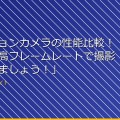 「アクションカメラの性能比較！高画質・高フレームレートで撮影を楽しみましょう！」 アイキャッチ