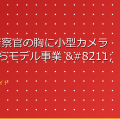 警察庁 警察官の胸に小型カメラ 来年度からモデル事業 – nhk.or.jp アイキャッチ