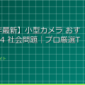 【2024年最新】小型カメラ おすすめ 2024 社会問題｜プロ厳選TOP5を徹底比較！ アイキャッチ