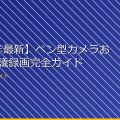 【2024年最新】ペン型カメラおすすめ会議録画完全ガイド アイキャッチ